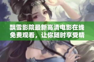 飘雪影院最新高清电影在线免费观看，让你随时享受精彩影片