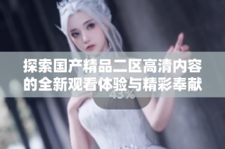 探索国产精品二区高清内容的全新观看体验与精彩奉献