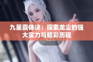 九星霸体诀：探索龙尘的强大实力与精彩历程