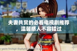 夫妻共赏的必看电视剧推荐，温馨感人不容错过