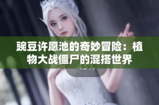 豌豆许愿池的奇妙冒险：植物大战僵尸的混搭世界