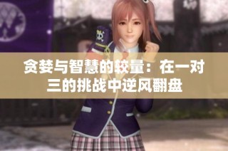 贪婪与智慧的较量：在一对三的挑战中逆风翻盘