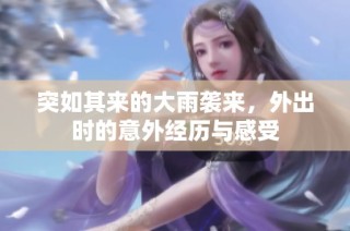 突如其来的大雨袭来，外出时的意外经历与感受