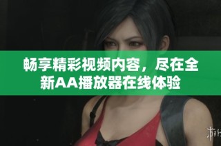 畅享精彩视频内容，尽在全新AA播放器在线体验