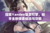 探索Yandex首页引擎，畅享全新搜索体验与功能