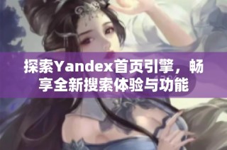 探索Yandex首页引擎，畅享全新搜索体验与功能