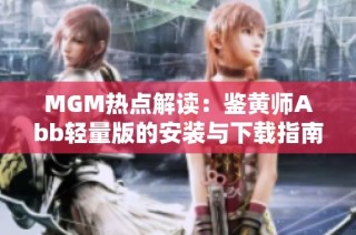MGM热点解读：鉴黄师Abb轻量版的安装与下载指南