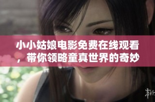 小小姑娘电影免费在线观看，带你领略童真世界的奇妙之旅