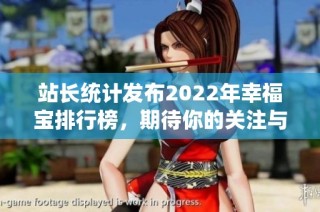 站长统计发布2022年幸福宝排行榜，期待你的关注与喜爱