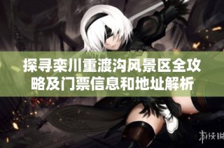 探寻栾川重渡沟风景区全攻略及门票信息和地址解析