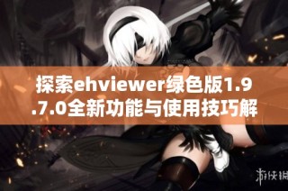 探索ehviewer绿色版1.9.7.0全新功能与使用技巧解析