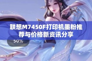 联想M7450F打印机墨粉推荐与价格新资讯分享