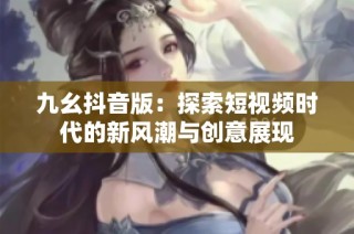 九幺抖音版：探索短视频时代的新风潮与创意展现