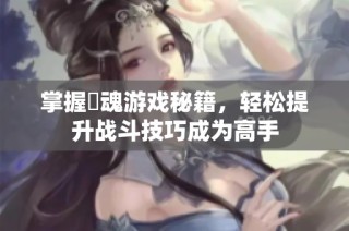 掌握囧魂游戏秘籍，轻松提升战斗技巧成为高手
