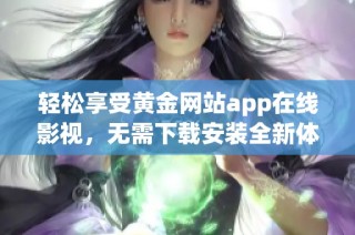 轻松享受黄金网站app在线影视，无需下载安装全新体验