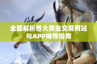 全面解析各大黄金交易网站与APP推荐指南