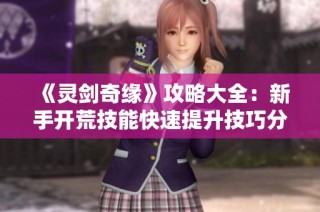 《灵剑奇缘》攻略大全：新手开荒技能快速提升技巧分享
