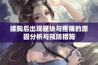 揉胸后出现硬块与疼痛的原因分析与预防措施