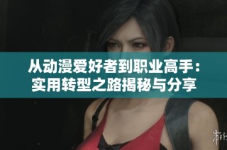 从动漫爱好者到职业高手：实用转型之路揭秘与分享