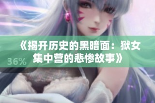 《揭开历史的黑暗面：狱女集中营的悲惨故事》