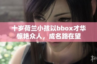 十岁荷兰小孩以bbox才华惊艳众人，成名路在望