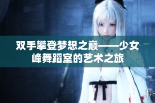 双手攀登梦想之巅——少女峰舞蹈室的艺术之旅