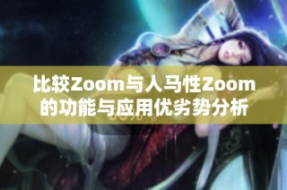 比较Zoom与人马性Zoom的功能与应用优劣势分析
