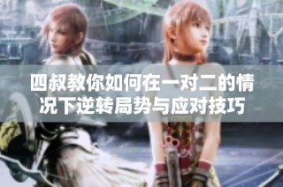 四叔教你如何在一对二的情况下逆转局势与应对技巧