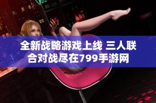 全新战略游戏上线 三人联合对战尽在799手游网