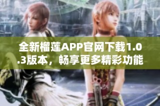 全新榴莲APP官网下载1.0.3版本，畅享更多精彩功能