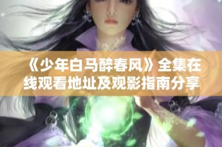 《少年白马醉春风》全集在线观看地址及观影指南分享