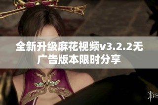 全新升级麻花视频v3.2.2无广告版本限时分享