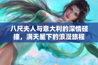 八尺夫人与意大利的深情碰撞，满天星下的浪漫旅程