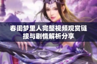 春闺梦里人完整视频观赏链接与剧情解析分享
