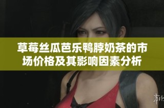 草莓丝瓜芭乐鸭脖奶茶的市场价格及其影响因素分析