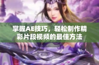 掌握AE技巧，轻松制作精彩片段视频的最佳方法