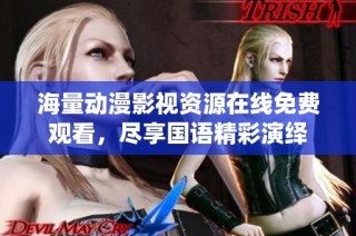 海量动漫影视资源在线免费观看，尽享国语精彩演绎