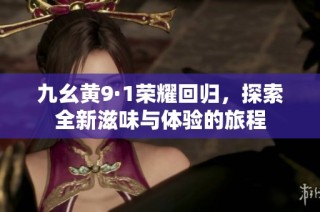 九幺黄9·1荣耀回归，探索全新滋味与体验的旅程