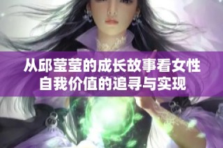 从邱莹莹的成长故事看女性自我价值的追寻与实现
