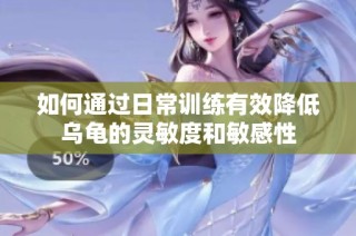 如何通过日常训练有效降低乌龟的灵敏度和敏感性