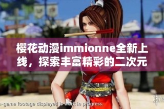 樱花动漫immionne全新上线，探索丰富精彩的二次元世界