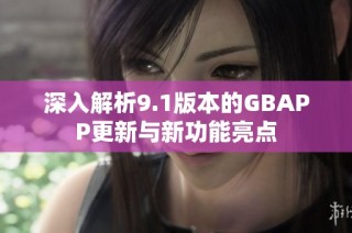 深入解析9.1版本的GBAPP更新与新功能亮点