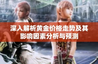 深入解析黄金价格走势及其影响因素分析与预测
