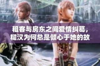 租客与房东之间爱情纠葛，糙汉为何总是倾心于她的故事