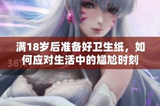 满18岁后准备好卫生纸，如何应对生活中的尴尬时刻