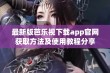 最新版芭乐视下载app官网获取方法及使用教程分享