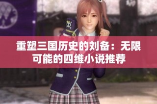 重塑三国历史的刘备：无限可能的四维小说推荐
