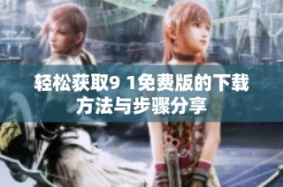 轻松获取9 1免费版的下载方法与步骤分享
