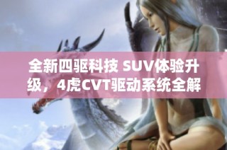 全新四驱科技 SUV体验升级，4虎CVT驱动系统全解析