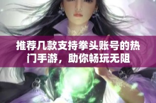 推荐几款支持拳头账号的热门手游，助你畅玩无阻